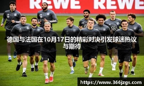 德国与法国在10月17日的精彩对决引发球迷热议与期待